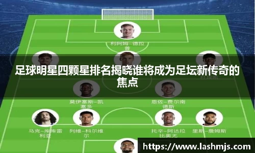 足球明星四颗星排名揭晓谁将成为足坛新传奇的焦点