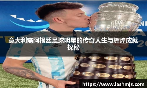 意大利裔阿根廷足球明星的传奇人生与辉煌成就探秘