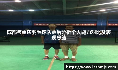 成都与重庆羽毛球队赛后分析个人能力对比及表现总结